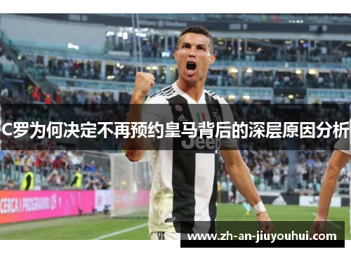 C罗为何决定不再预约皇马背后的深层原因分析