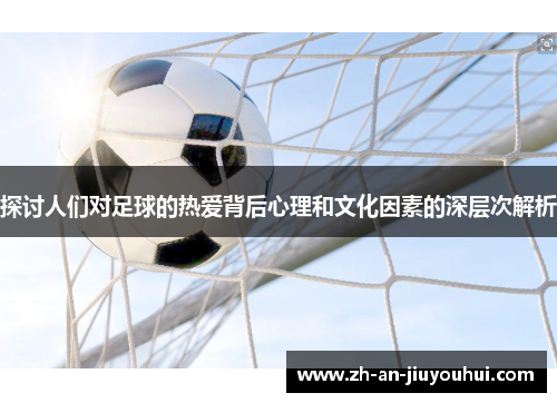 探讨人们对足球的热爱背后心理和文化因素的深层次解析
