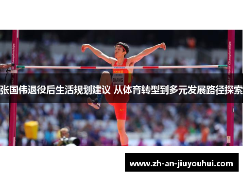 张国伟退役后生活规划建议 从体育转型到多元发展路径探索 张国伟退役后生活规划建议 从体育转型到多元发展路径探索