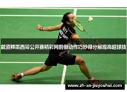 戴资颖墨西哥公开赛精彩网前假动作巧妙得分展现高超球技