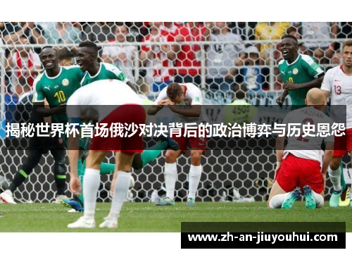 揭秘世界杯首场俄沙对决背后的政治博弈与历史恩怨