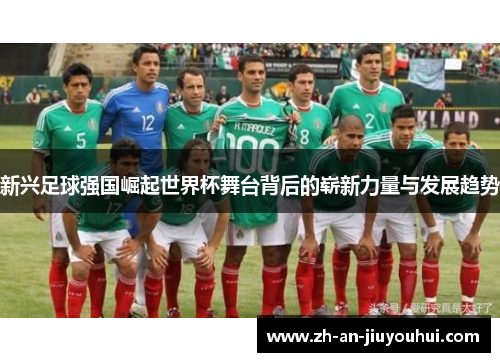 新兴足球强国崛起世界杯舞台背后的崭新力量与发展趋势