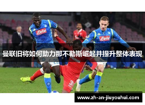 曼联旧将如何助力那不勒斯崛起并提升整体表现
