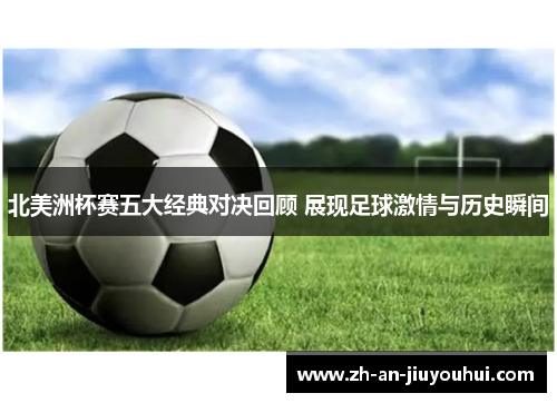 北美洲杯赛五大经典对决回顾 展现足球激情与历史瞬间 北美洲杯赛五大经典对决回顾 展现足球激情与历史瞬间