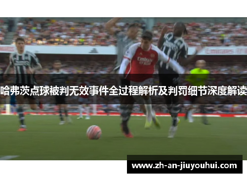 哈弗茨点球被判无效事件全过程解析及判罚细节深度解读