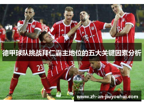 德甲球队挑战拜仁霸主地位的五大关键因素分析