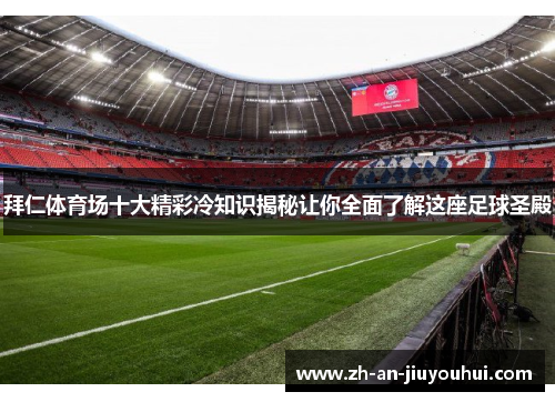 拜仁体育场十大精彩冷知识揭秘让你全面了解这座足球圣殿