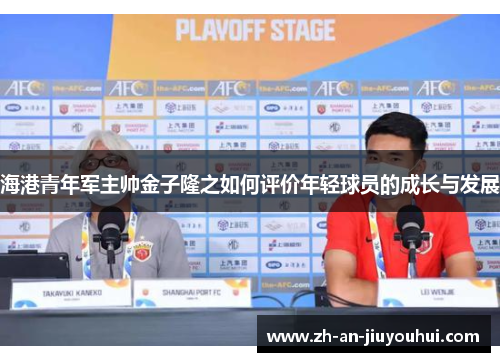 海港青年军主帅金子隆之如何评价年轻球员的成长与发展 海港青年军主帅金子隆之如何评价年轻球员的成长与发展