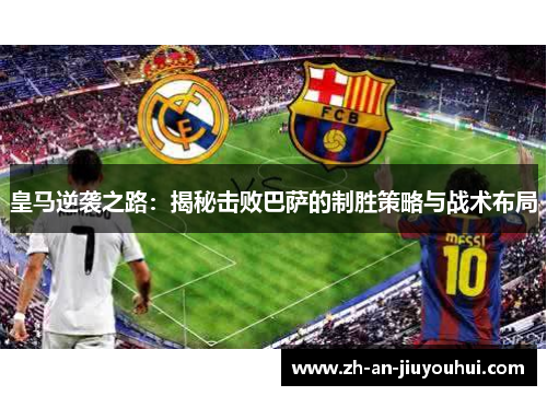 皇马逆袭之路：揭秘击败巴萨的制胜策略与战术布局