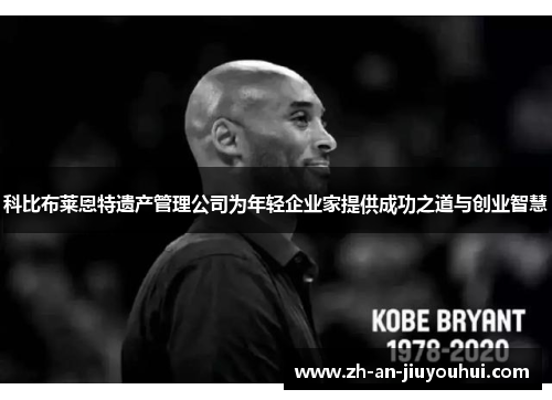 科比布莱恩特遗产管理公司为年轻企业家提供成功之道与创业智慧 科比布莱恩特遗产管理公司为年轻企业家提供成功之道与创业智慧