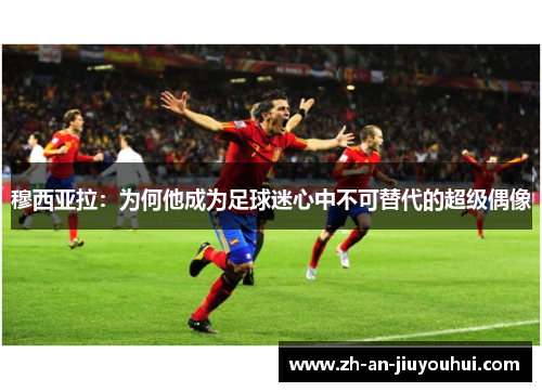 穆西亚拉:为何他成为足球迷心中不可替代的超级偶像 穆西亚拉:为何他成为足球迷心中不可替代的超级偶像
