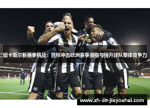 纽卡斯尔新赛季挑战:目标冲击欧洲赛事资格与提升球队整体竞争力 纽卡斯尔新赛季挑战:目标冲击欧洲赛事资格与提升球队整体竞争力