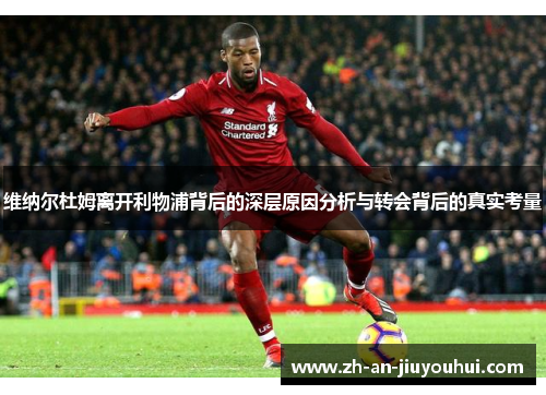 维纳尔杜姆离开利物浦背后的深层原因分析与转会背后的真实考量 维纳尔杜姆离开利物浦背后的深层原因分析与转会背后的真实考量