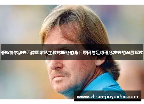 舒斯特尔辞去西德国家队主教练职务的背后原因与足球理念冲突的深层解读 舒斯特尔辞去西德国家队主教练职务的背后原因与足球理念冲突的深层解读