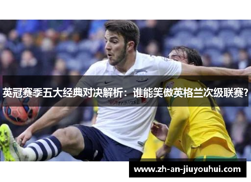 英冠赛季五大经典对决解析：谁能笑傲英格兰次级联赛？