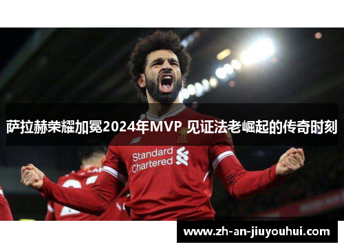 萨拉赫荣耀加冕2024年MVP 见证法老崛起的传奇时刻