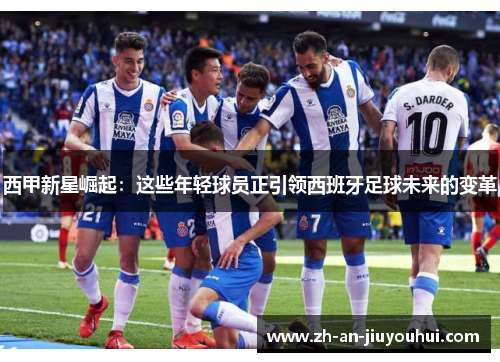 西甲新星崛起：这些年轻球员正引领西班牙足球未来的变革