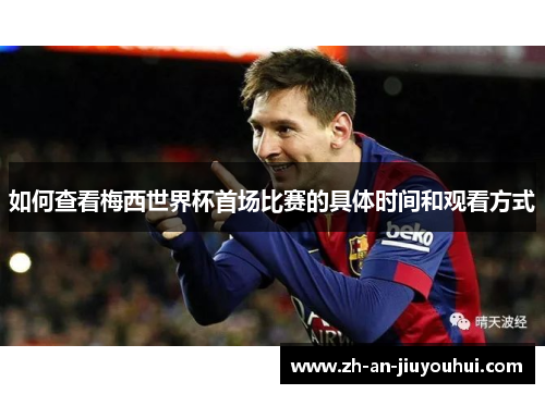 如何查看梅西世界杯首场比赛的具体时间和观看方式