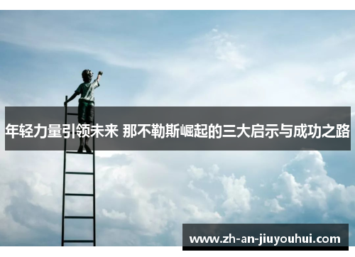 年轻力量引领未来 那不勒斯崛起的三大启示与成功之路 年轻力量引领未来 那不勒斯崛起的三大启示与成功之路