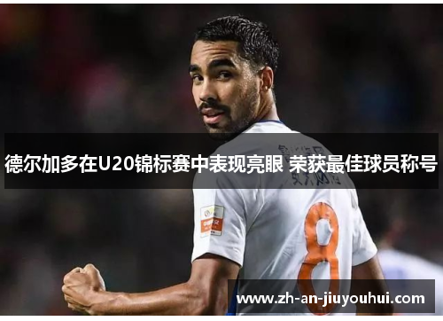 德尔加多在U20锦标赛中表现亮眼 荣获最佳球员称号