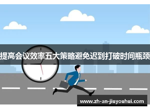 提高会议效率五大策略避免迟到打破时间瓶颈