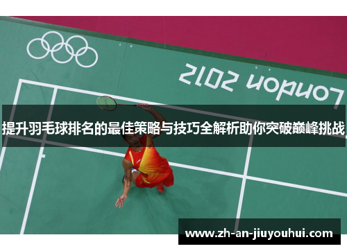 提升羽毛球排名的最佳策略与技巧全解析助你突破巅峰挑战