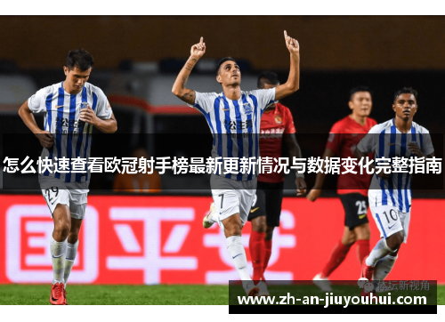 怎么快速查看欧冠射手榜最新更新情况与数据变化完整指南