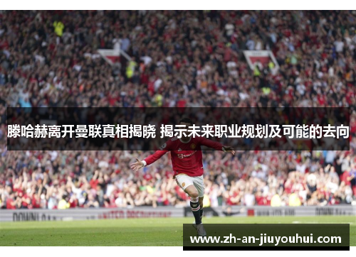 滕哈赫离开曼联真相揭晓 揭示未来职业规划及可能的去向