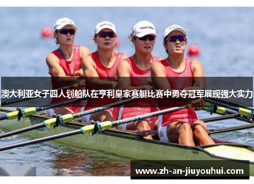 澳大利亚女子四人划船队在亨利皇家赛艇比赛中勇夺冠军展现强大实力