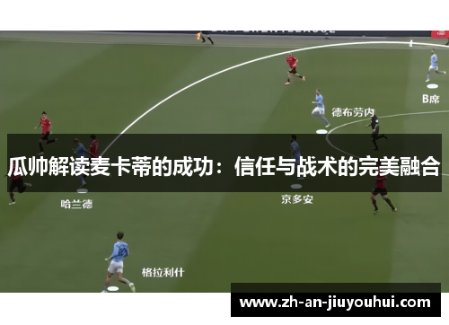 瓜帅解读麦卡蒂的成功:信任与战术的完美融合 瓜帅解读麦卡蒂的成功:信任与战术的完美融合
