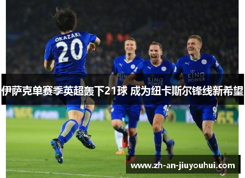 伊萨克单赛季英超轰下21球 成为纽卡斯尔锋线新希望