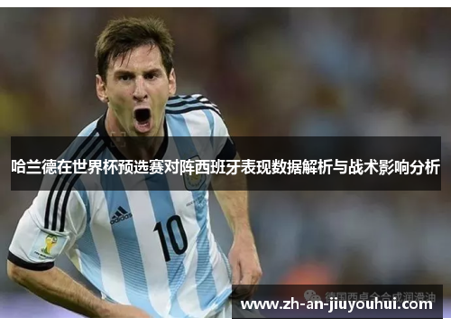 哈兰德在世界杯预选赛对阵西班牙表现数据解析与战术影响分析 哈兰德在世界杯预选赛对阵西班牙表现数据解析与战术影响分析
