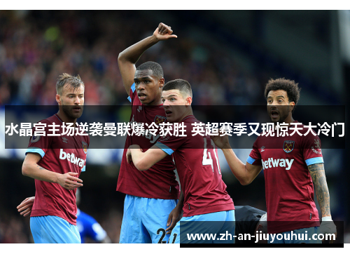 水晶宫主场逆袭曼联爆冷获胜 英超赛季又现惊天大冷门 水晶宫主场逆袭曼联爆冷获胜 英超赛季又现惊天大冷门