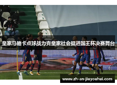 皇家马略卡点球战力克皇家社会挺进国王杯决赛舞台 皇家马略卡点球战力克皇家社会挺进国王杯决赛舞台