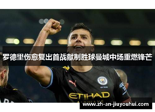 罗德里伤愈复出首战献制胜球曼城中场重燃锋芒