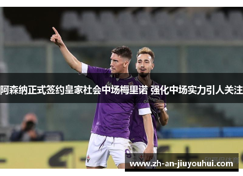 阿森纳正式签约皇家社会中场梅里诺 强化中场实力引人关注 阿森纳正式签约皇家社会中场梅里诺 强化中场实力引人关注