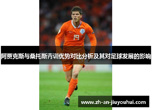 阿贾克斯与桑托斯青训优势对比分析及其对足球发展的影响 阿贾克斯与桑托斯青训优势对比分析及其对足球发展的影响