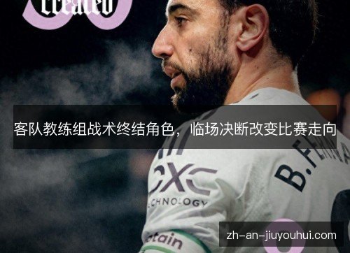 客队教练组战术终结角色，临场决断改变比赛走向