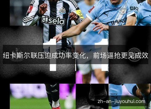 纽卡斯尔联压迫成功率变化，前场逼抢更见成效