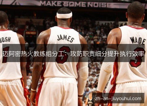 迈阿密热火教练组分工：攻防职责细分提升执行效率